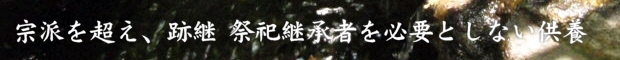 宗派を超え、跡継・祭祀継承者を必要としない供養